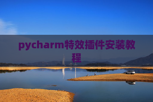 pycharm特效插件安装教程 pycharm特效插件安装教程